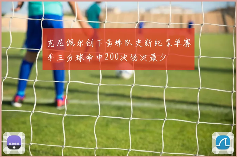 克尼佩尔创下黄蜂队史新纪录单赛季三分球命中200次场次最少