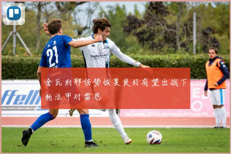 舍瓦利耶伤势恢复良好有望出战下轮法甲对雷恩