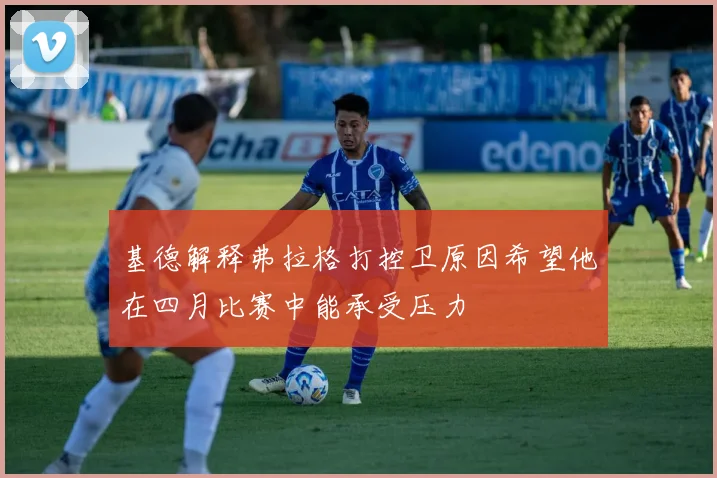 基德解释弗拉格打控卫原因希望他在四月比赛中能承受压力