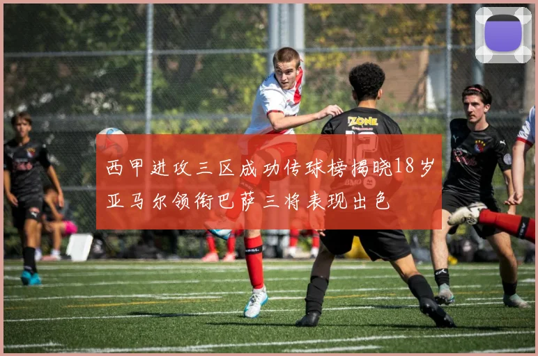西甲进攻三区成功传球榜揭晓18岁亚马尔领衔巴萨三将表现出色