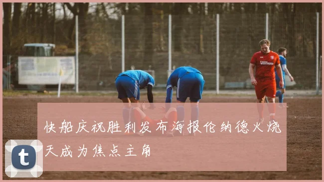 快船庆祝胜利发布海报伦纳德火烧天成为焦点主角