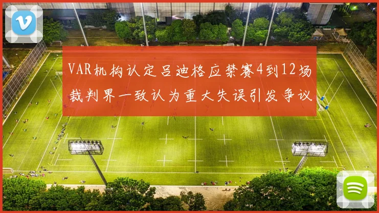 VAR机构认定吕迪格应禁赛4到12场裁判界一致认为重大失误引发争议