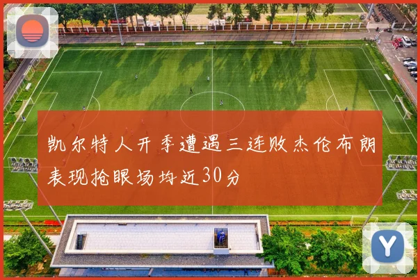 凯尔特人开季遭遇三连败杰伦布朗表现抢眼场均近30分
