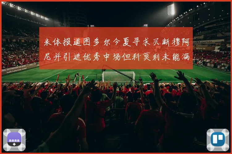 米体报道图多尔今夏寻求买断穆阿尼并引进优秀中场但科莫利未能满足要求