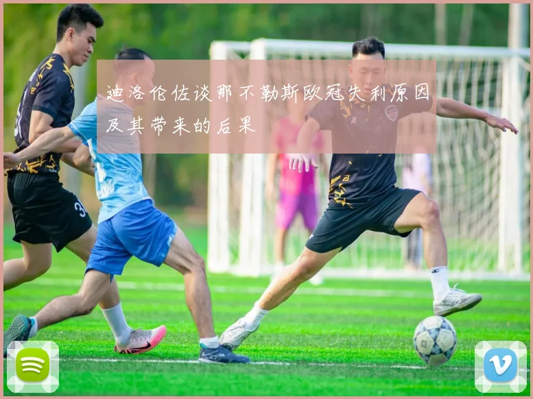 迪洛伦佐谈那不勒斯欧冠失利原因及其带来的后果