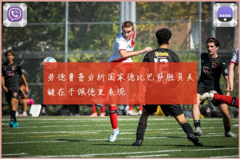 劳德鲁普分析国家德比巴萨胜负关键在于佩德里表现