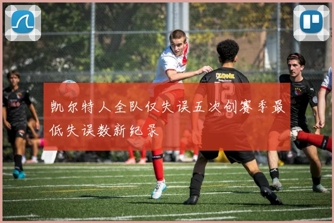 凯尔特人全队仅失误五次创赛季最低失误数新纪录