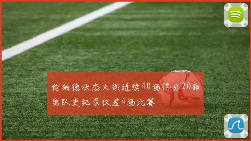 伦纳德状态火热连续40场得分20距离队史纪录仅差4场比赛