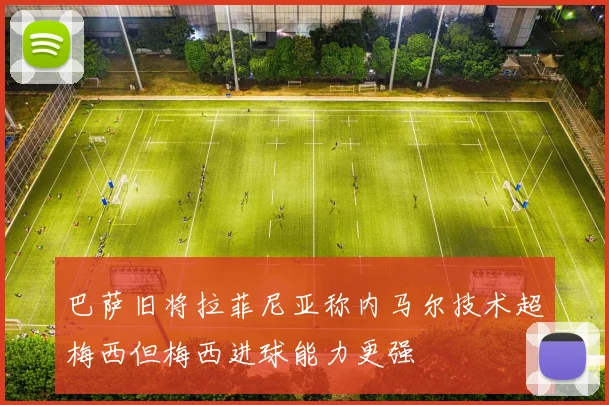 巴萨旧将拉菲尼亚称内马尔技术超梅西但梅西进球能力更强