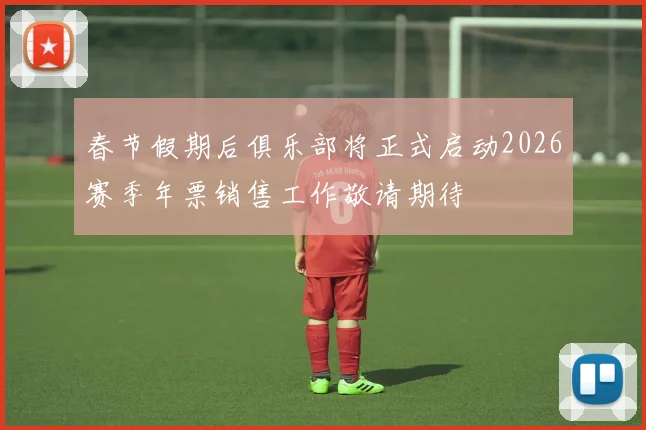 春节假期后俱乐部将正式启动2026赛季年票销售工作敬请期待