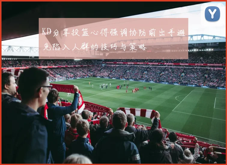 KD分享投篮心得强调协防前出手避免陷入人群的技巧与策略