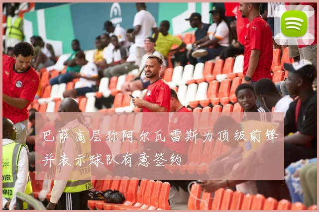 巴萨高层称阿尔瓦雷斯为顶级前锋并表示球队有意签约