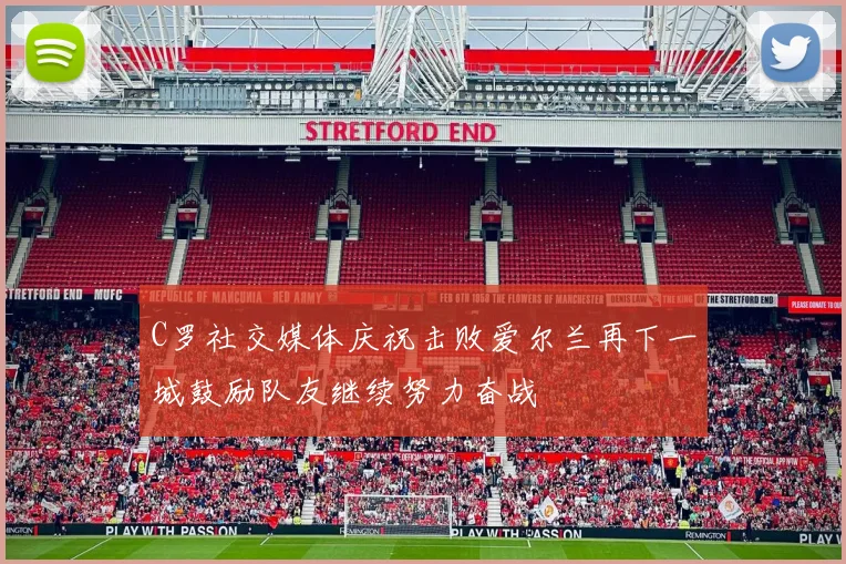 C罗社交媒体庆祝击败爱尔兰再下一城鼓励队友继续努力奋战