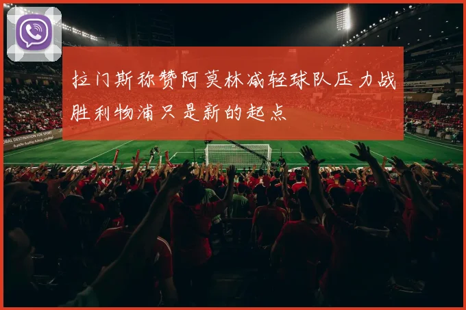 拉门斯称赞阿莫林减轻球队压力战胜利物浦只是新的起点