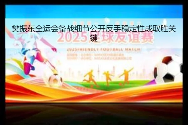樊振东全运会备战细节公开反手稳定性成取胜关键 | kaiyun